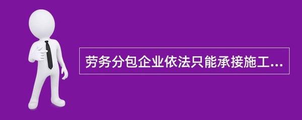 劳务分包企业依法只能承接施工总承包企业分包的劳务作业。